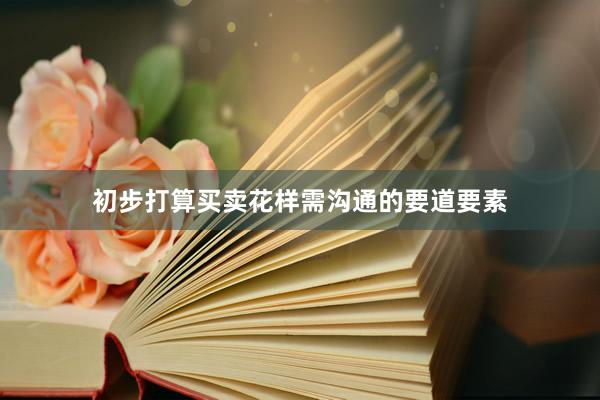 初步打算买卖花样需沟通的要道要素