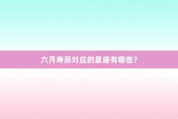 六月寿辰对应的星座有哪些?
