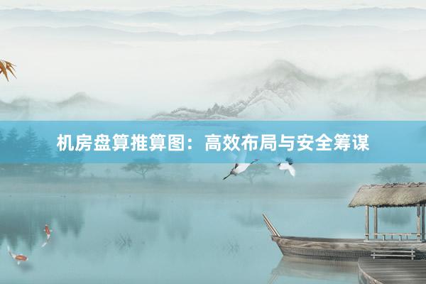 机房盘算推算图：高效布局与安全筹谋