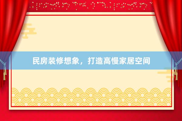 民房装修想象,打造高慢家居空间